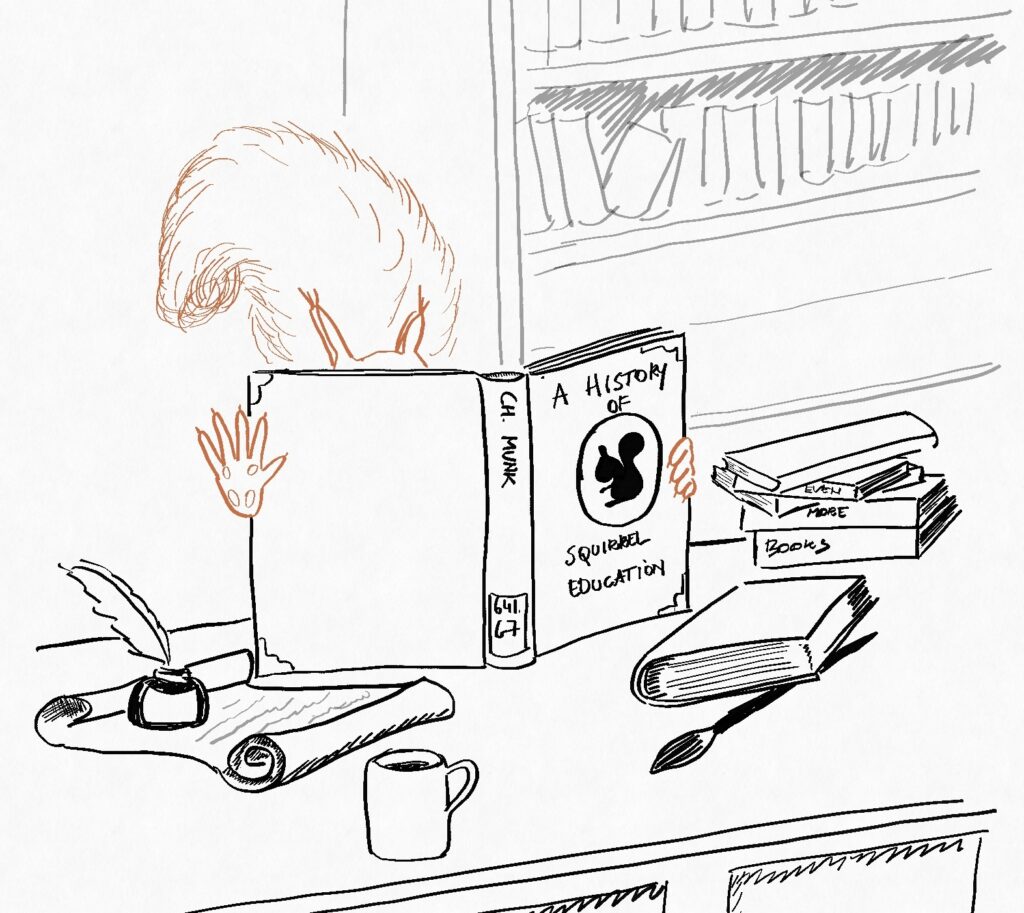 drawing of a squirrel hiding behind a big book titled "A History of Squirrel Education", stretching out a paw in "stop". Squirrel's desk is full of more books, a scroll and an inkwell with a quill, and a coffee mug on the desk. In the background a bookcase.